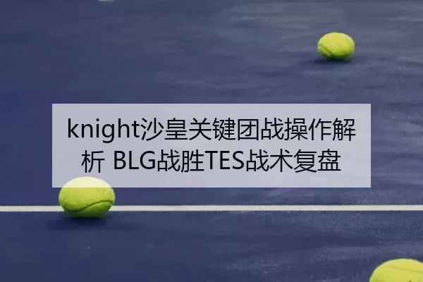 knight沙皇关键团战操作解析 BLG战胜TES战术复盘