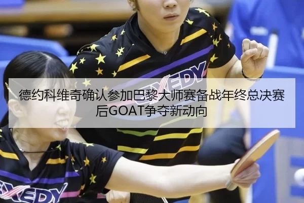 de-yue-ke-wei-qi-que-ren-can-jia-ba-li-da-shi-sai-bei-zhan-nian-zhong-zong-jue-sai-hou-zheng-duo-xin-dong-xiang-3-893.jpg
