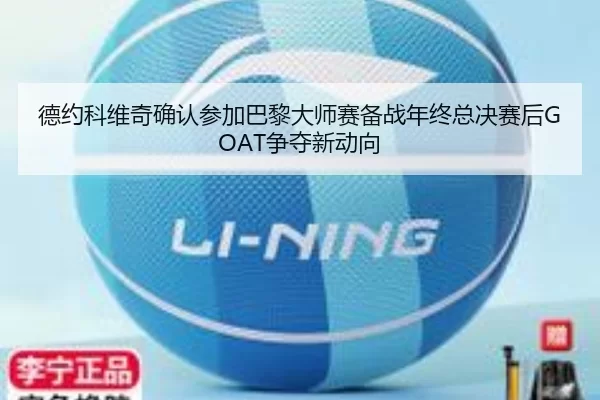 德约科维奇确认参加巴黎大师赛备战年终总决赛后GOAT争夺新动向